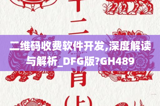 二维码收费软件开发,深度解读与解析_DFG版?GH489