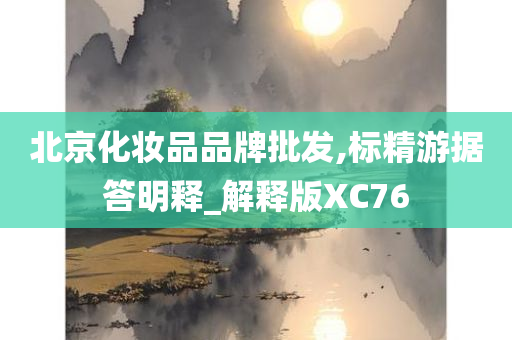 北京化妆品品牌批发,标精游据答明释_解释版XC76