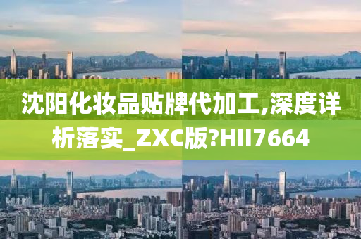 沈阳化妆品贴牌代加工,深度详析落实_ZXC版?HII7664