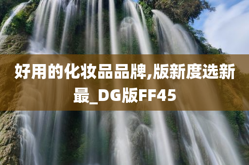 好用的化妆品品牌,版新度选新最_DG版FF45