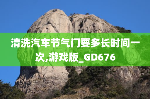 清洗汽车节气门要多长时间一次,游戏版_GD676