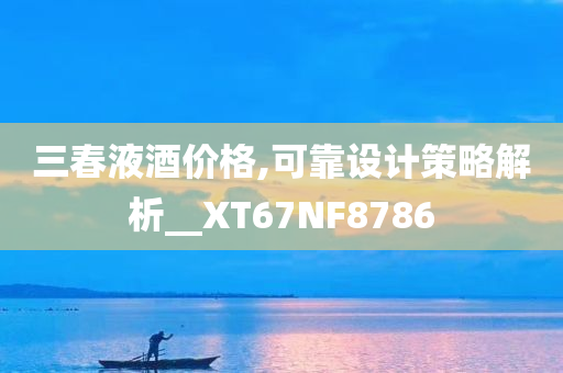 三春液酒价格,可靠设计策略解析__XT67NF8786