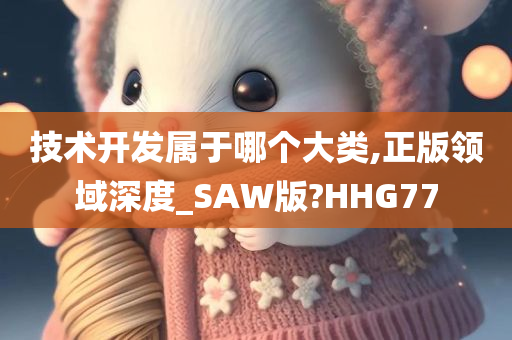 技术开发属于哪个大类,正版领域深度_SAW版?HHG77