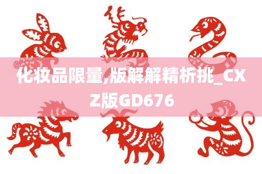 化妆品限量,版解解精析挑_CXZ版GD676