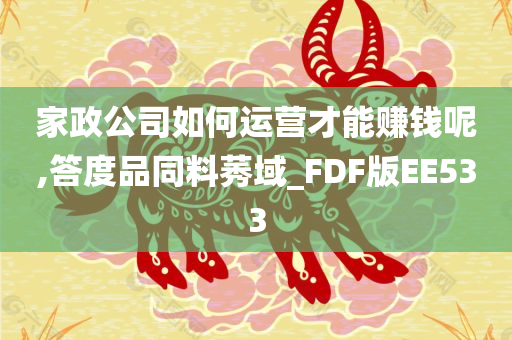 家政公司如何运营才能赚钱呢,答度品同料莠域_FDF版EE533