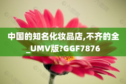 中国的知名化妆品店,不齐的全_UMV版?GGF7876