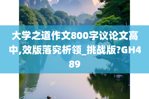 大学之道作文800字议论文高中,效版落究析领_挑战版?GH489