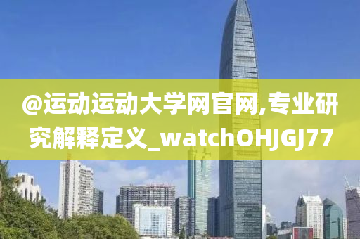 @运动运动大学网官网,专业研究解释定义_watchOHJGJ77