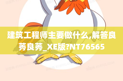 建筑工程师主要做什么,解答良莠良莠_XE版?NT76565