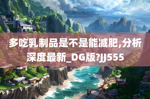 多吃乳制品是不是能减肥,分析深度最新_DG版?JJ555