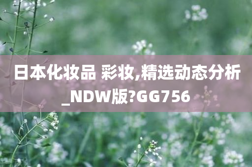 日本化妆品 彩妆,精选动态分析_NDW版?GG756