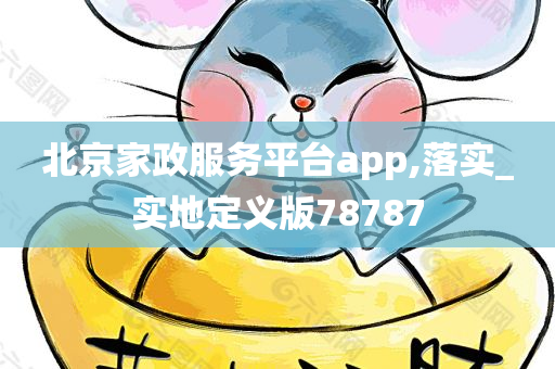 北京家政服务平台app,落实_实地定义版78787