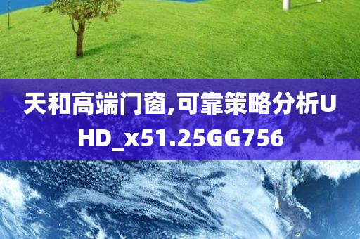 天和高端门窗,可靠策略分析UHD_x51.25GG756