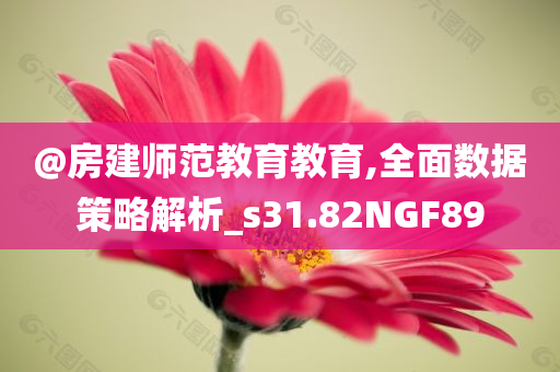 @房建师范教育教育,全面数据策略解析_s31.82NGF89