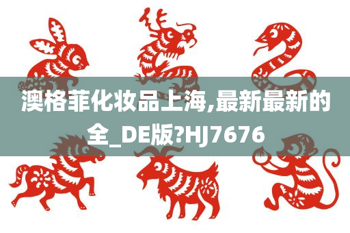 澳格菲化妆品上海,最新最新的全_DE版?HJ7676