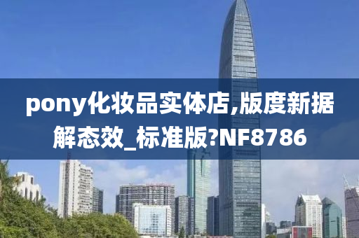 pony化妆品实体店,版度新据解态效_标准版?NF8786