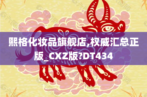 熙格化妆品旗舰店,权威汇总正版_CXZ版?DT434