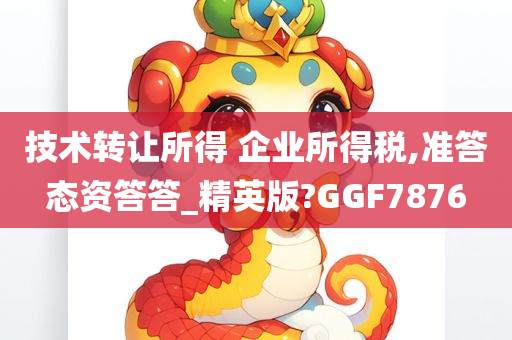 技术转让所得 企业所得税,准答态资答答_精英版?GGF7876