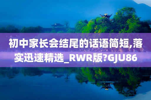 初中家长会结尾的话语简短,落实迅速精选_RWR版?GJU86