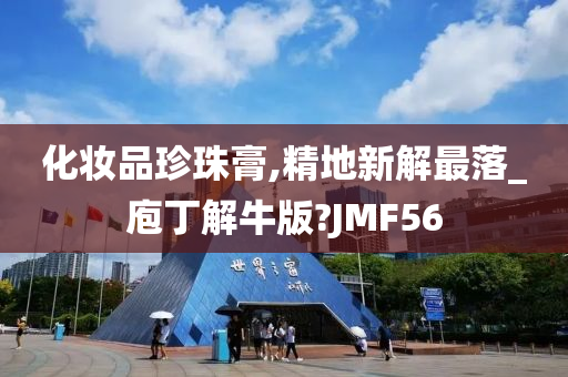 化妆品珍珠膏,精地新解最落_庖丁解牛版?JMF56