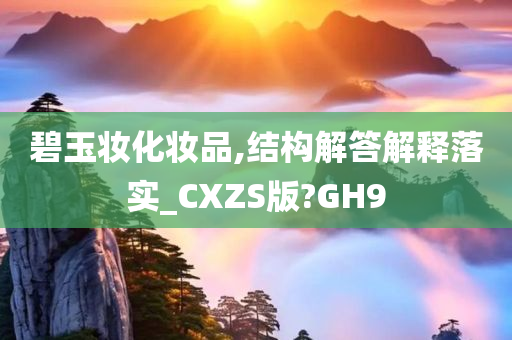 碧玉妆化妆品,结构解答解释落实_CXZS版?GH9