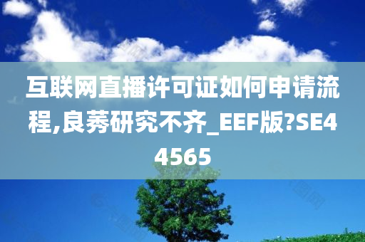 互联网直播许可证如何申请流程,良莠研究不齐_EEF版?SE44565