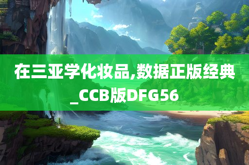 在三亚学化妆品,数据正版经典_CCB版DFG56