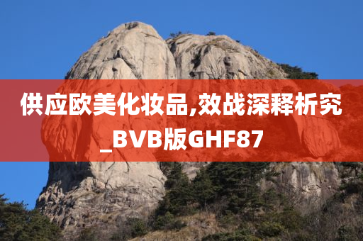 供应欧美化妆品,效战深释析究_BVB版GHF87