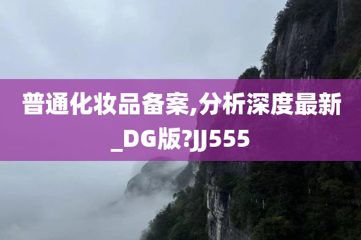 普通化妆品备案,分析深度最新_DG版?JJ555