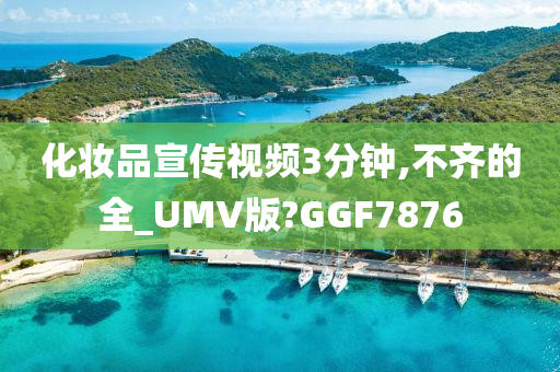 化妆品宣传视频3分钟,不齐的全_UMV版?GGF7876