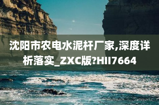 沈阳市农电水泥杆厂家,深度详析落实_ZXC版?HII7664