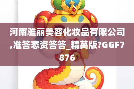 河南雅丽美容化妆品有限公司,准答态资答答_精英版?GGF7876