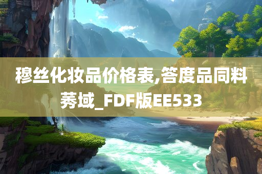 穆丝化妆品价格表,答度品同料莠域_FDF版EE533