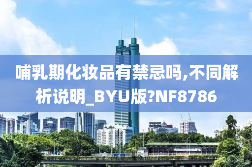 哺乳期化妆品有禁忌吗,不同解析说明_BYU版?NF8786