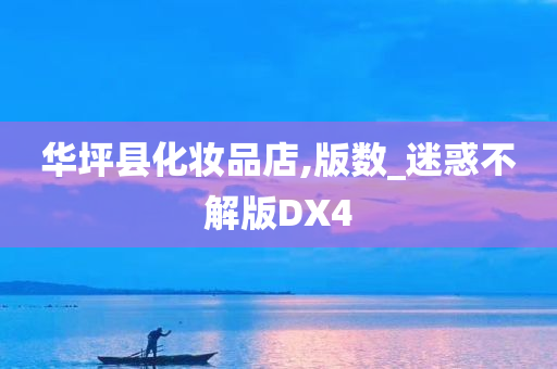 华坪县化妆品店,版数_迷惑不解版DX4