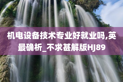 机电设备技术专业好就业吗,英最确析_不求甚解版HJ89