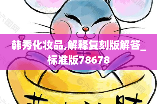 韩秀化妆品,解释复刻版解答_标准版78678