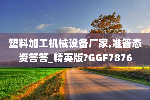 塑料加工机械设备厂家,准答态资答答_精英版?GGF7876