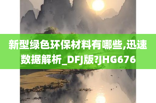 新型绿色环保材料有哪些,迅速数据解析_DFJ版?JHG676