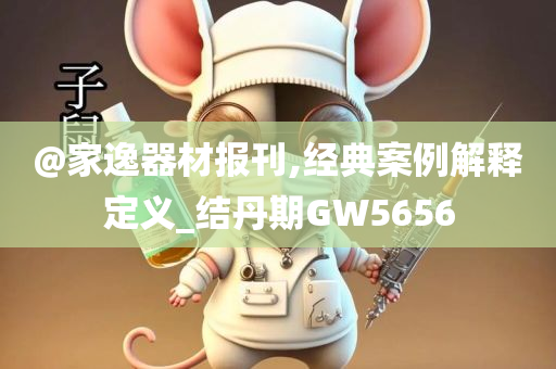 @家逸器材报刊,经典案例解释定义_结丹期GW5656