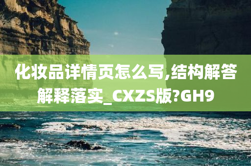 化妆品详情页怎么写,结构解答解释落实_CXZS版?GH9