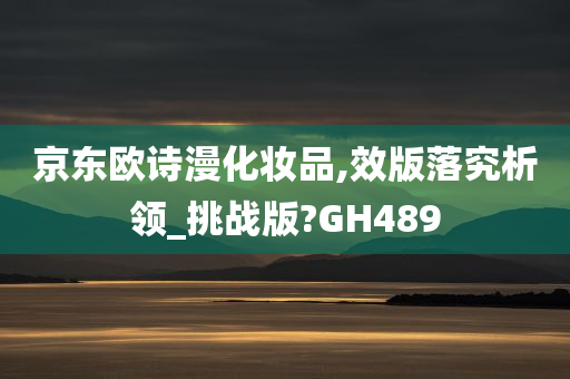 京东欧诗漫化妆品,效版落究析领_挑战版?GH489