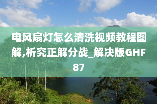 电风扇灯怎么清洗视频教程图解,析究正解分战_解决版GHF87