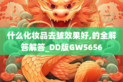 什么化妆品去皱效果好,的全解答解答_DD版GW5656