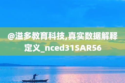 @溢多教育科技,真实数据解释定义_nced31SAR56