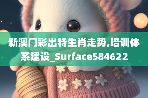 新澳门彩出特生肖走势,培训体系建设_Surface584622