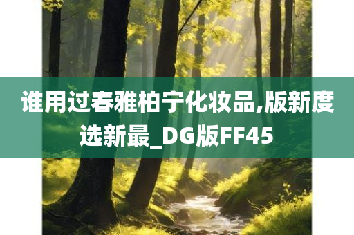 谁用过春雅柏宁化妆品,版新度选新最_DG版FF45