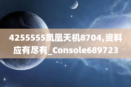 4255555凤凰天机8704,资料应有尽有_Console689723