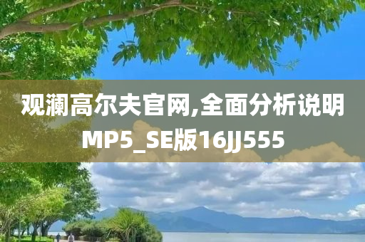 观澜高尔夫官网,全面分析说明MP5_SE版16JJ555