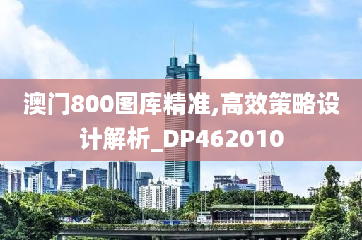 澳门800图库精准,高效策略设计解析_DP462010